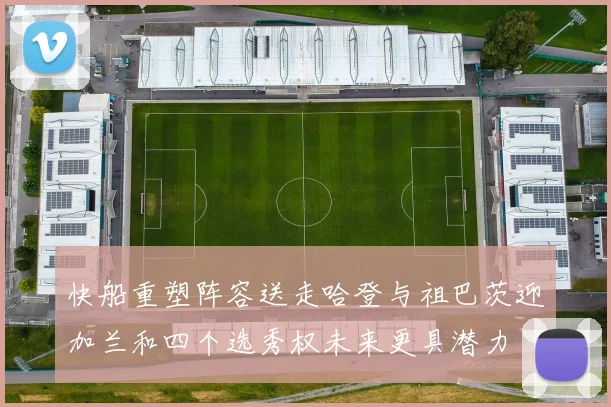 快船重塑阵容送走哈登与祖巴茨迎加兰和四个选秀权未来更具潜力