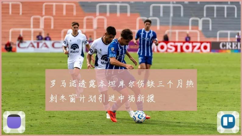 罗马诺透露本坦库尔伤缺三个月热刺冬窗计划引进中场新援