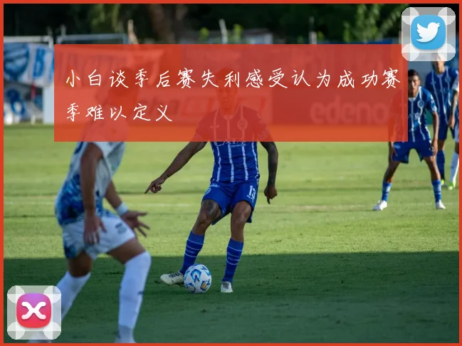 小白谈季后赛失利感受认为成功赛季难以定义