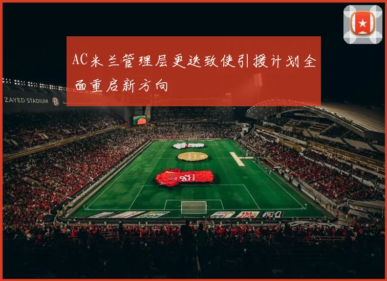 AC米兰管理层更迭致使引援计划全面重启新方向