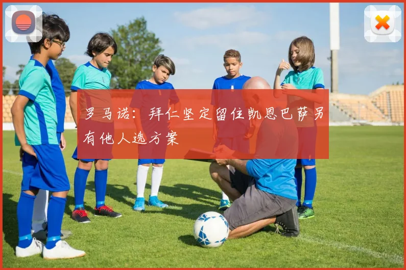 罗马诺：拜仁坚定留住凯恩巴萨另有他人选方案