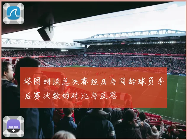 塔图姆谈总决赛经历与同龄球员季后赛次数的对比与反思