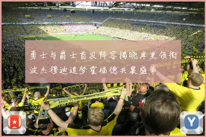 勇士与爵士首发阵容揭晓库里领衔波杰穆迪追梦霍福德共襄盛举