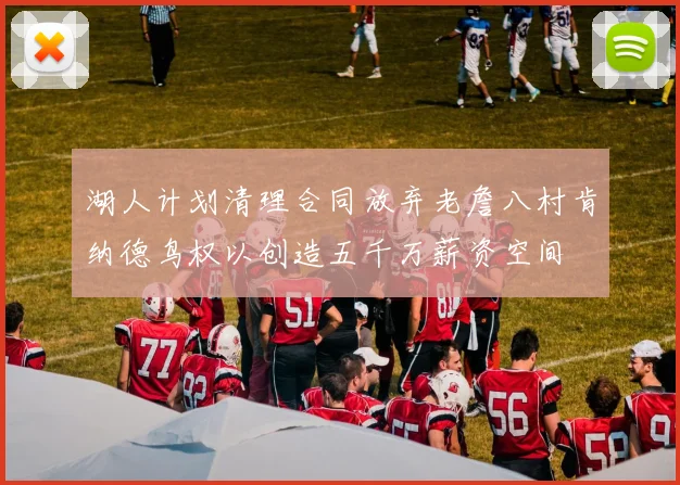 湖人计划清理合同放弃老詹八村肯纳德鸟权以创造五千万薪资空间