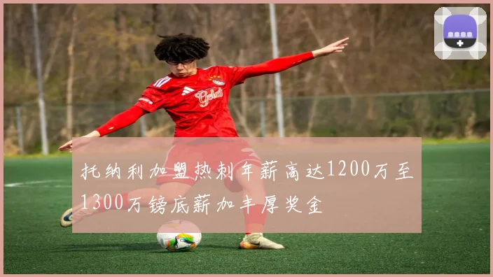 托纳利加盟热刺年薪高达1200万至1300万镑底薪加丰厚奖金