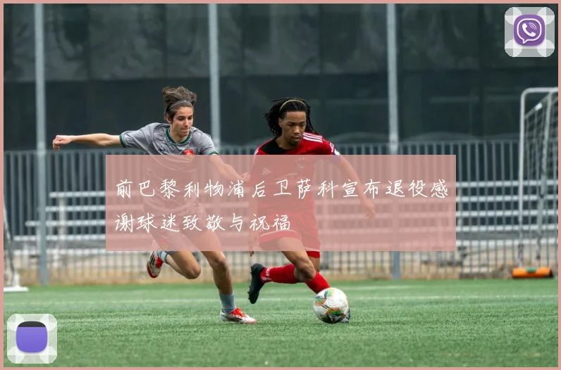 前巴黎利物浦后卫萨科宣布退役感谢球迷致敬与祝福