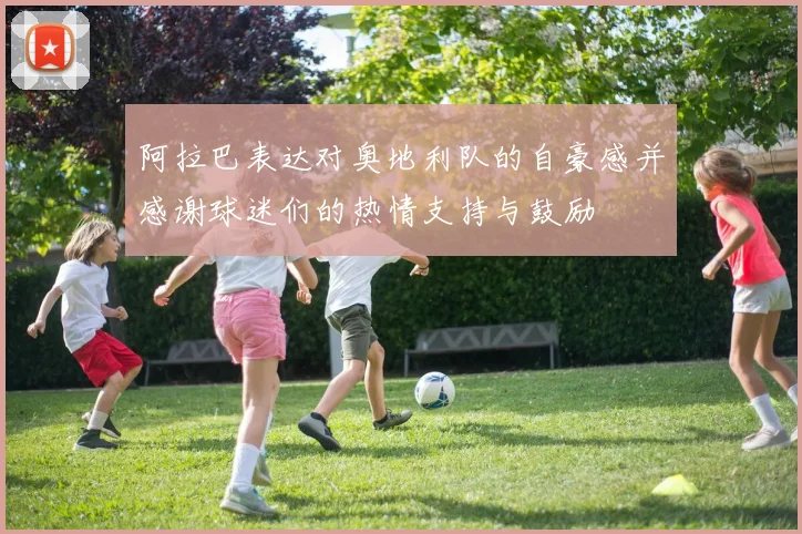 阿拉巴表达对奥地利队的自豪感并感谢球迷们的热情支持与鼓励
