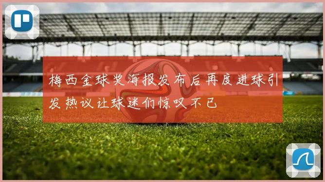 梅西金球奖海报发布后再度进球引发热议让球迷们惊叹不已