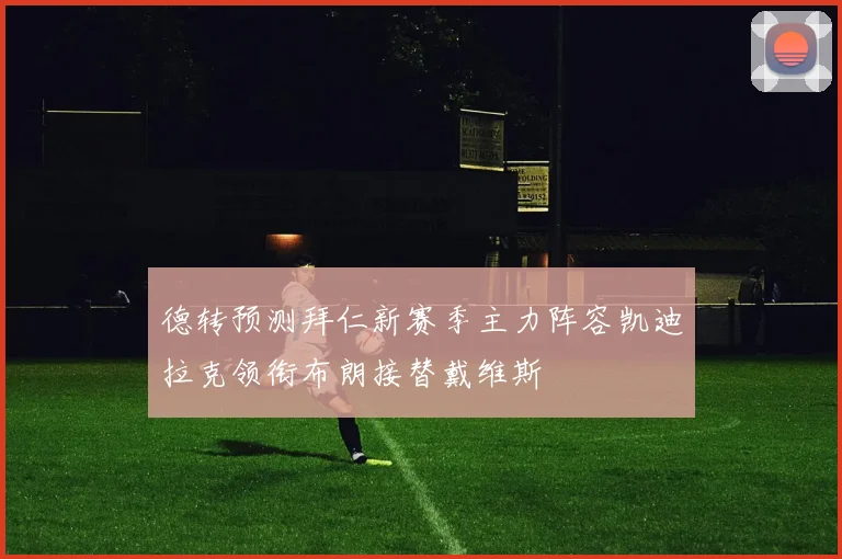 德转预测拜仁新赛季主力阵容凯迪拉克领衔布朗接替戴维斯