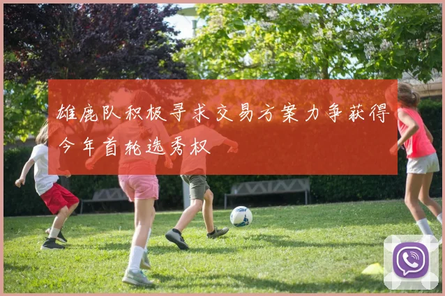 雄鹿队积极寻求交易方案力争获得今年首轮选秀权