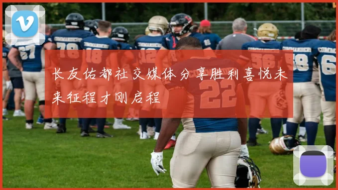 长友佑都社交媒体分享胜利喜悦未来征程才刚启程